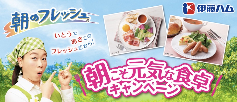伊藤ハム 朝のフレッシュ 朝こそ元気な食卓キャンペーン