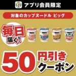 カップヌードル ビッグ50円引きクーポンを毎日全員プレゼント！セブン−イレブンのアプリキャンペーン