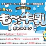 イオンリテール×牛乳メーカー4社 【本州・四国エリア（東北除く）】飲んで！食べて！も～っと牛乳キャンペーン