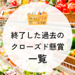 キャンペーン終了した過去のクローズド懸賞情報一覧