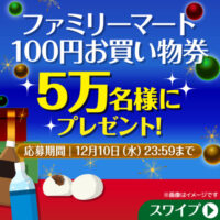 ファミリーマート100円お買い物券が当たる！ファミリーマートのXプレゼントキャンペーン