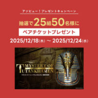 MYSTERY OF TUTANKHAMEN 体感型古代エジプト展 ペアチケットが当たる！アソビュー！のプレゼントキャンペーン