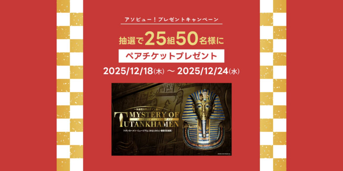 MYSTERY OF TUTANKHAMEN 体感型古代エジプト展 ペアチケットが当たる！アソビュー！のプレゼントキャンペーン