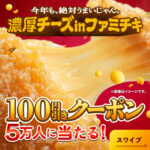 ファミリーマート 濃厚チーズinファミチキ 100円引きクーポンがその場で当たる！ファミリーマートのXプレゼントキャンペーン