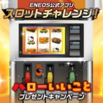 ENEOS公式アプリ スロットチャレンジ！ENEOS公式アプリハローいいことプレゼントキャンペーン