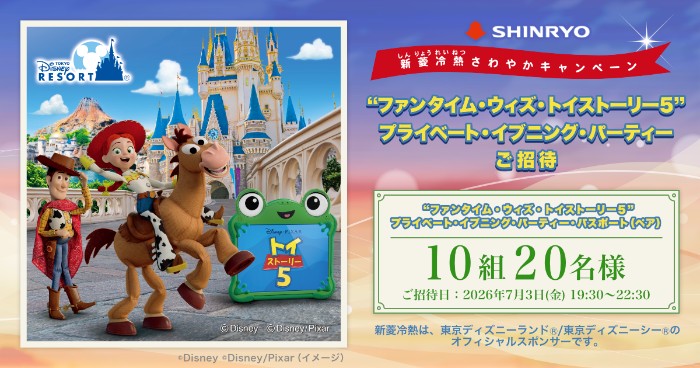 東京ディズニーランド “ファンタイム・ウィズ・トイ・ストーリー5” プライベート・イブニング・パーティーご招待 新菱冷熱 さわやかキャンペーン