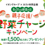 イオングループ×カゴメ 【全国エリア】8月31日は野菜の日 親子応援！野菜チャージキャンペーン